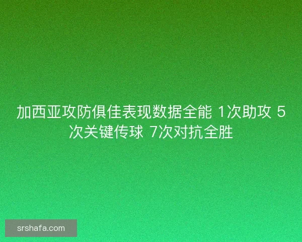 加西亚攻防俱佳表现数据全能 1次助攻 5次关键传球 7次对抗全胜